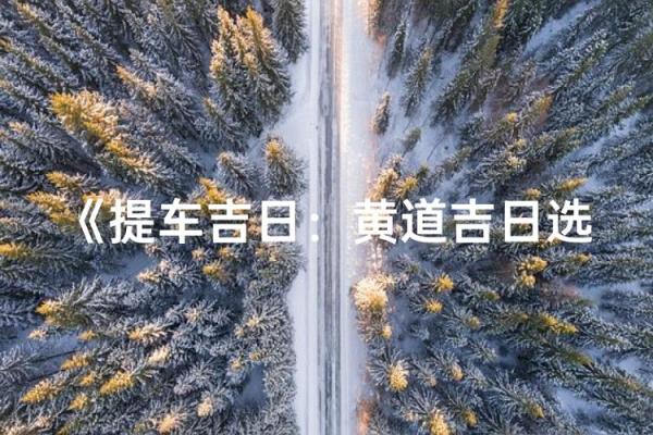 2025年10月新车交付黄道吉日推荐与4S店提车流程指南